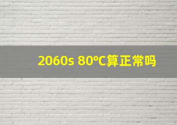 2060s 80℃算正常吗